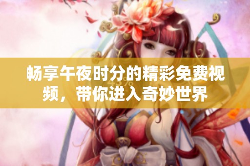 畅享午夜时分的精彩免费视频，带你进入奇妙世界