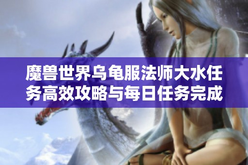 魔兽世界乌龟服法师大水任务高效攻略与每日任务完成技巧