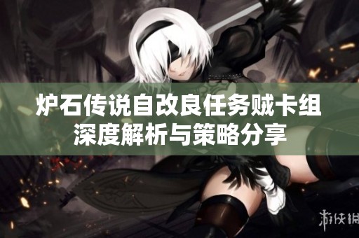 炉石传说自改良任务贼卡组深度解析与策略分享