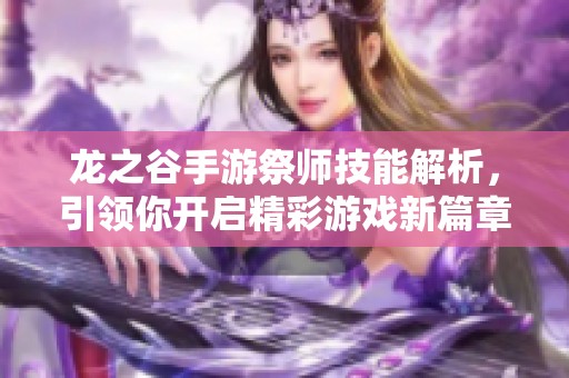 龙之谷手游祭师技能解析，引领你开启精彩游戏新篇章