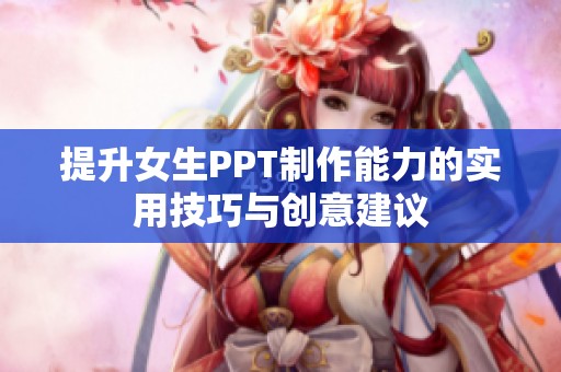 提升女生PPT制作能力的实用技巧与创意建议