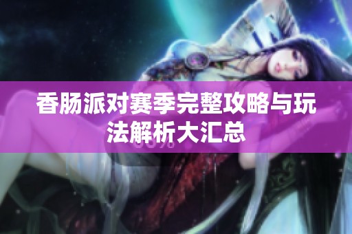香肠派对赛季完整攻略与玩法解析大汇总