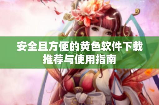 安全且方便的黄色软件下载推荐与使用指南