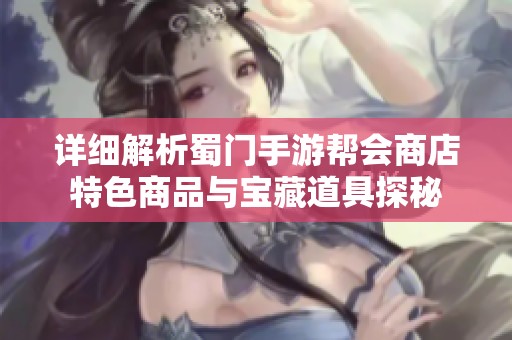 详细解析蜀门手游帮会商店特色商品与宝藏道具探秘