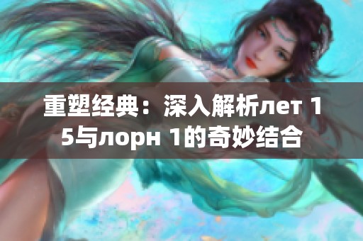 重塑经典：深入解析лет 15与лорн 1的奇妙结合
