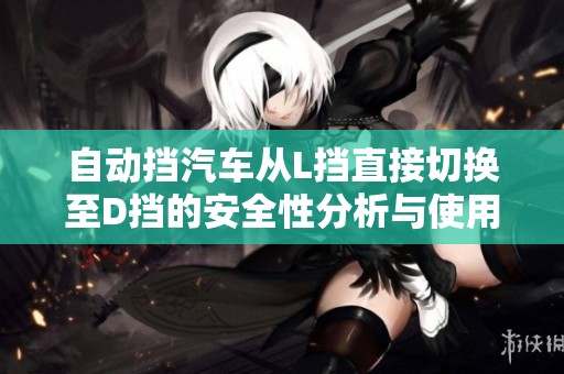 自动挡汽车从L挡直接切换至D挡的安全性分析与使用注意事项