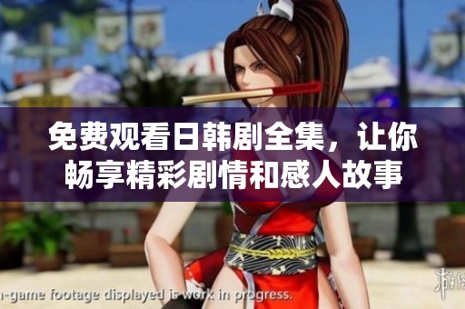 免费观看日韩剧全集，让你畅享精彩剧情和感人故事