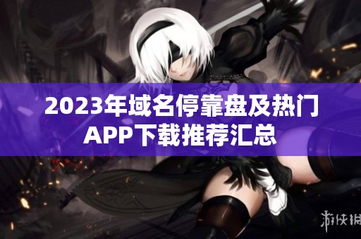 2023年域名停靠盘及热门APP下载推荐汇总