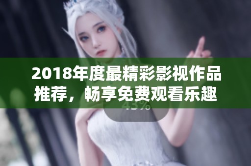 2018年度最精彩影视作品推荐，畅享免费观看乐趣