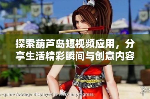 探索葫芦岛短视频应用，分享生活精彩瞬间与创意内容