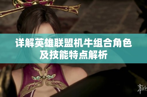 详解英雄联盟机牛组合角色及技能特点解析