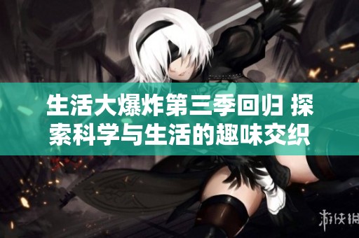 生活大爆炸第三季回归 探索科学与生活的趣味交织