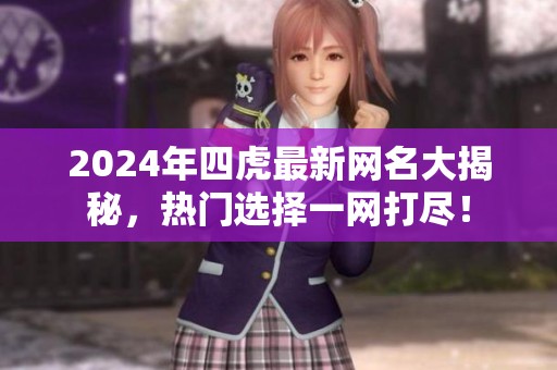 2024年四虎最新网名大揭秘，热门选择一网打尽！