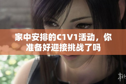 家中安排的C1V1活动，你准备好迎接挑战了吗