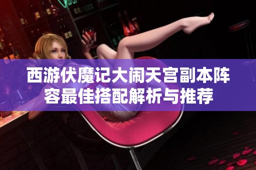 西游伏魔记大闹天宫副本阵容最佳搭配解析与推荐
