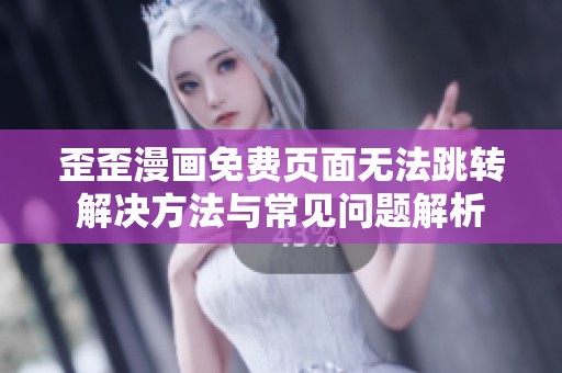 歪歪漫画免费页面无法跳转解决方法与常见问题解析