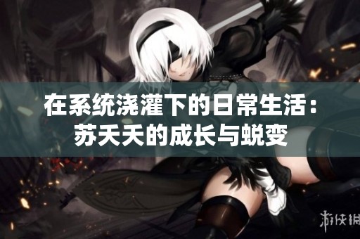 在系统浇灌下的日常生活：苏夭夭的成长与蜕变