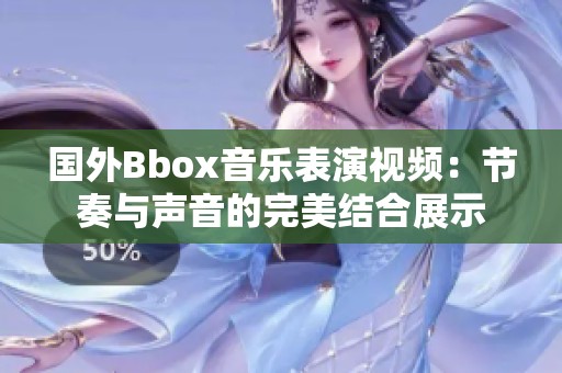 国外Bbox音乐表演视频：节奏与声音的完美结合展示