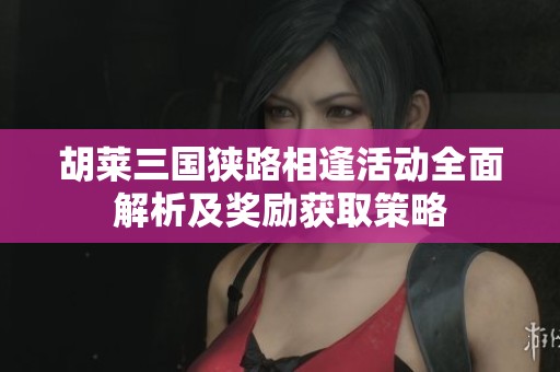 胡莱三国狭路相逢活动全面解析及奖励获取策略
