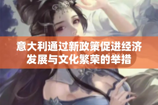 意大利通过新政策促进经济发展与文化繁荣的举措