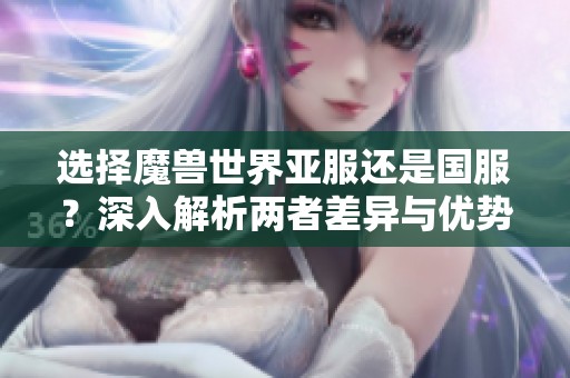 选择魔兽世界亚服还是国服？深入解析两者差异与优势