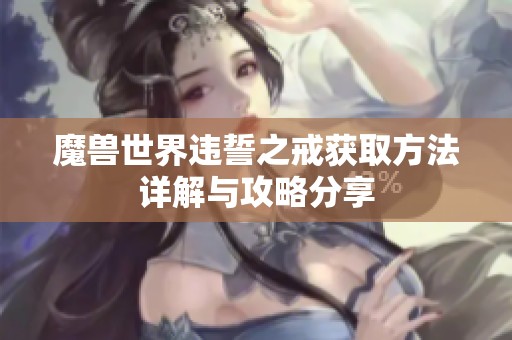 魔兽世界违誓之戒获取方法详解与攻略分享