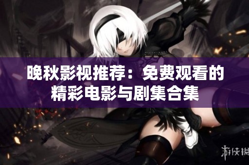 晚秋影视推荐：免费观看的精彩电影与剧集合集
