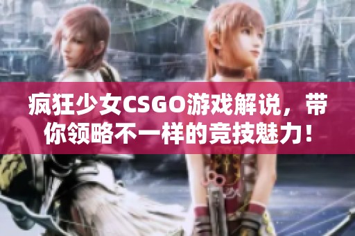 疯狂少女CSGO游戏解说，带你领略不一样的竞技魅力！