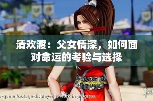 清欢渡：父女情深，如何面对命运的考验与选择