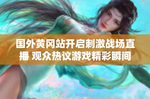 国外黄冈站开启刺激战场直播 观众热议游戏精彩瞬间