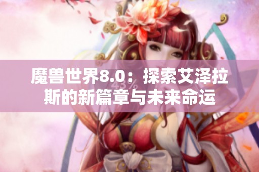 魔兽世界8.0：探索艾泽拉斯的新篇章与未来命运
