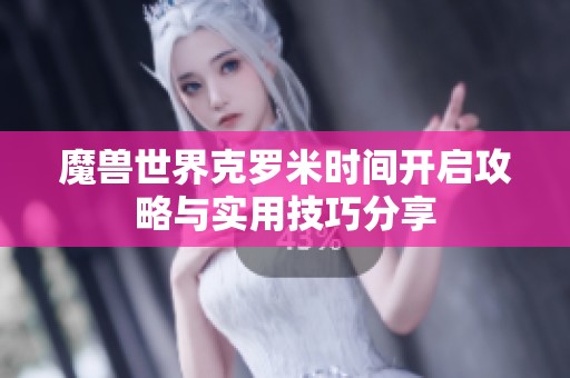 魔兽世界克罗米时间开启攻略与实用技巧分享