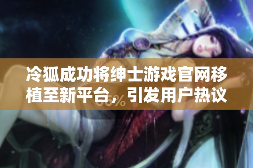 冷狐成功将绅士游戏官网移植至新平台，引发用户热议