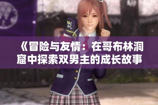 《冒险与友情：在哥布林洞窟中探索双男主的成长故事》