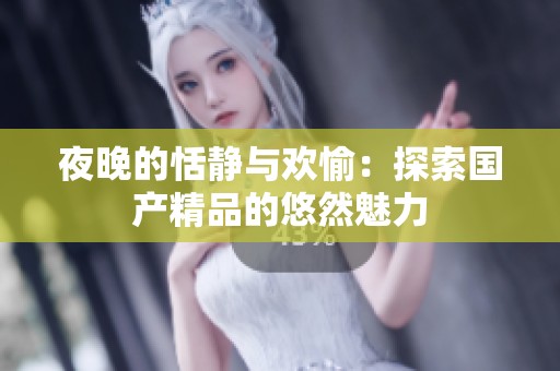 夜晚的恬静与欢愉：探索国产精品的悠然魅力