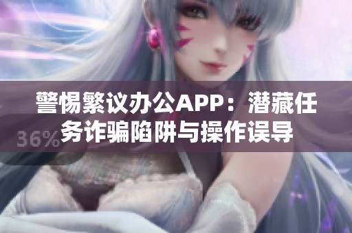 警惕繁议办公APP：潜藏任务诈骗陷阱与操作误导