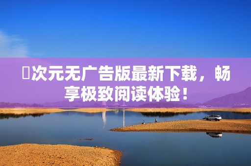 囧次元无广告版最新下载，畅享极致阅读体验！