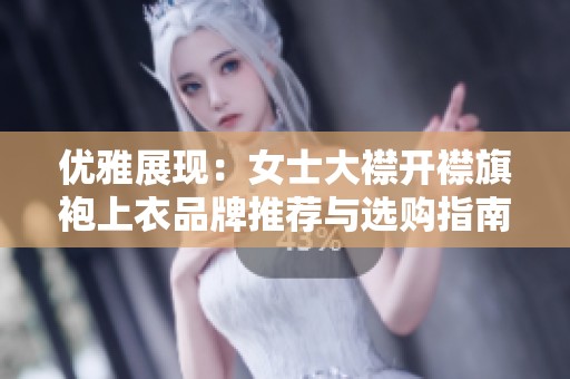 优雅展现：女士大襟开襟旗袍上衣品牌推荐与选购指南