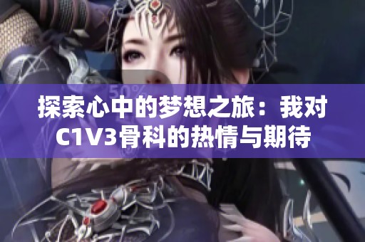 探索心中的梦想之旅：我对C1V3骨科的热情与期待