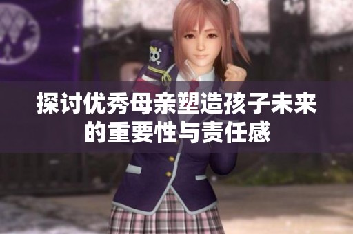 探讨优秀母亲塑造孩子未来的重要性与责任感