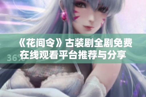 《花间令》古装剧全剧免费在线观看平台推荐与分享