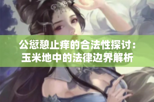 公愆憩止痒的合法性探讨：玉米地中的法律边界解析