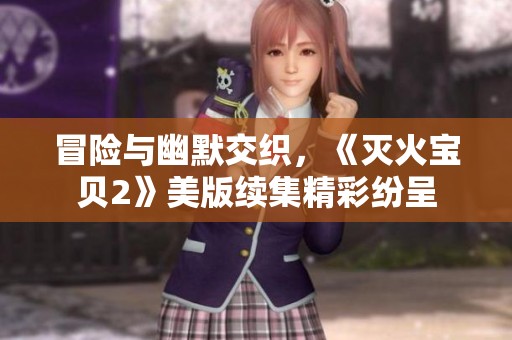 冒险与幽默交织，《灭火宝贝2》美版续集精彩纷呈