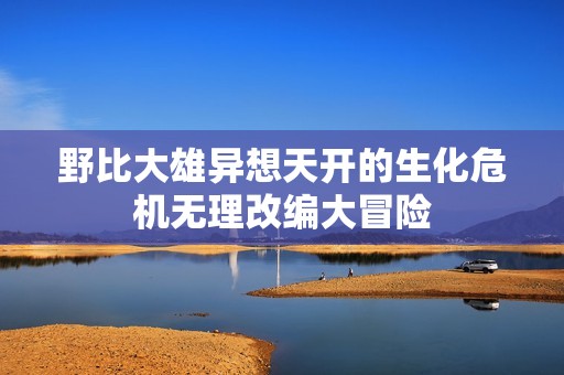 野比大雄异想天开的生化危机无理改编大冒险
