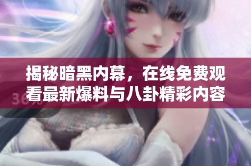 揭秘暗黑内幕，在线免费观看最新爆料与八卦精彩内容