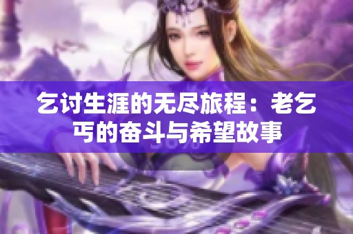 乞讨生涯的无尽旅程：老乞丐的奋斗与希望故事