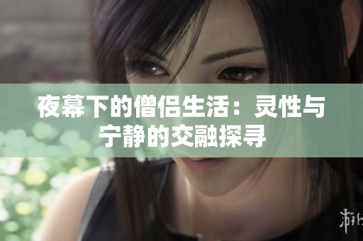 夜幕下的僧侣生活：灵性与宁静的交融探寻