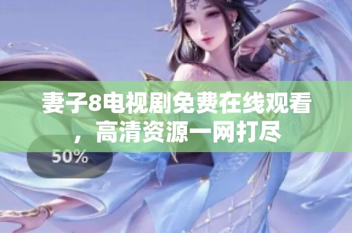 妻子8电视剧免费在线观看，高清资源一网打尽