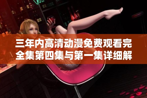 三年内高清动漫免费观看完全集第四集与第一集详细解析