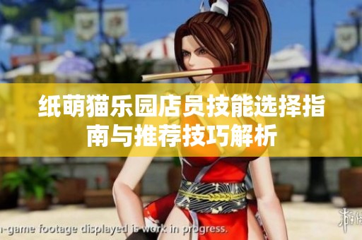 纸萌猫乐园店员技能选择指南与推荐技巧解析